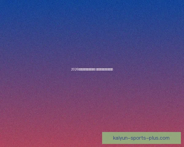 2026世界杯投注网站全面解析 预测热门球队与投注技巧